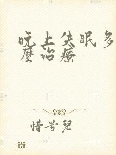 晚上失眠多梦怎么治疗