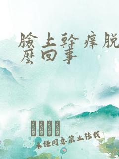 脸上干痒脱皮怎么回事