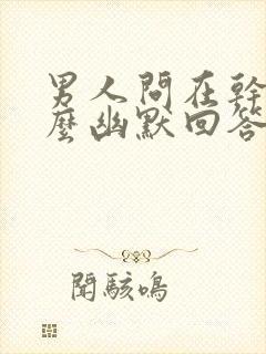 男人问在干嘛怎么幽默回答