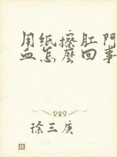 用纸擦肛门带鲜血怎么回事