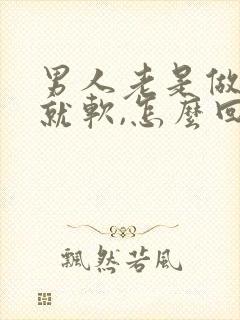 男人老是做一半就软,怎么回事?