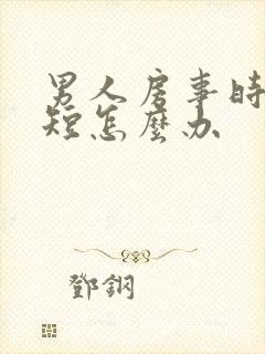 男人房事时间阿短怎么办