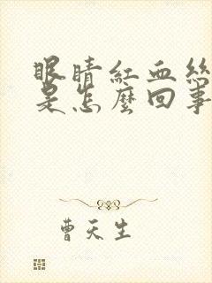 眼睛红血丝明显是怎么回事