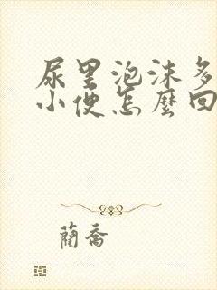 尿里泡沫多发黄小便怎么回事