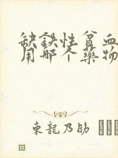 缺铁性贫血可服用哪个药物进行治疗