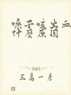 嗓子咳出血痰是什么原因