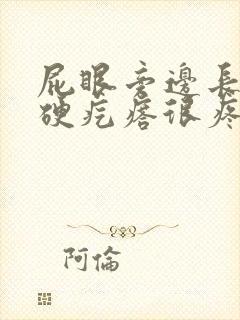 屁眼旁边长了个硬疙瘩很疼