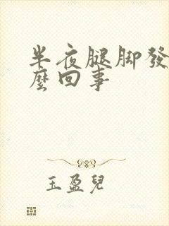 半夜腿脚发麻怎么回事