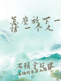 怎么放下一段感情 一个人