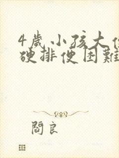 4岁小孩大便干硬排便困难怎么办