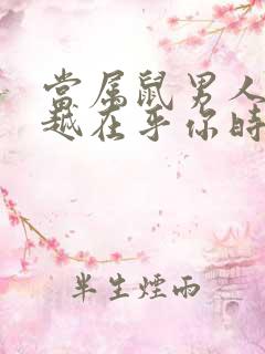 当属鼠男人越来越在乎你时