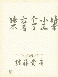 睡六个小时就睡不着了正常吗