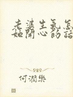 老婆生气怎么哄她开心的话