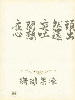 夜间突然头晕恶心想吐还出虚汗是怎么回事