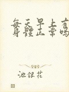 每天早上有晨勃身体正常吗