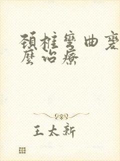 颈椎弯曲变形怎么治疗