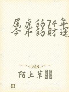 属虎的74年的今年的财运怎么样