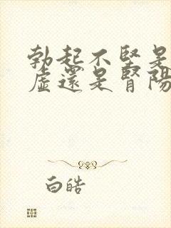 勃起不坚是肾阴虚还是肾阳