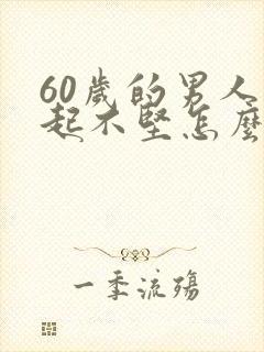 60岁的男人勃起不坚怎么办