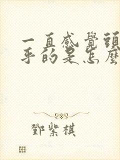 一直感觉头晕乎乎的是怎么回事