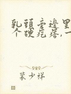 乳头旁边里面有个硬疙瘩,一捏就痛