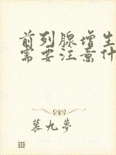 前列腺增生术后需要注意什么