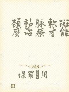 颈动脉软斑块怎么治疗才能消除