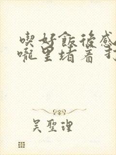 吃好饭后感觉喉咙里堵着 打嗝