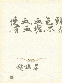 便血,血色鲜红,有血块,不痛