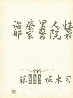 治疗男人性功能哪家医院最好