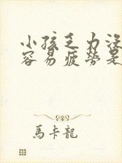 小孩乏力没精神容易疲劳是什么原因