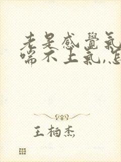 老是感觉气短,喘不上气,怎么回事?