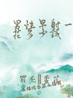 男性早射一共要花多少钱