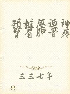 颈椎压迫神经手臂肩胛骨疼