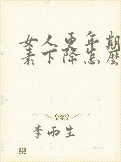 女人更年期雌激素下降怎么办