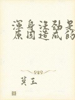 浑身没劲是什么原因造成的