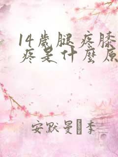 14岁腿疼膝盖疼是什么原因