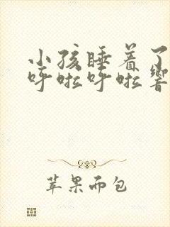 小孩睡着了肺部呼啦呼啦响