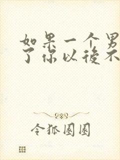 如果一个男人睡了你以后不联系了