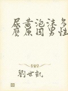 尿黄泡沫多是什么原因男性