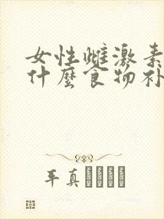 女性雌激素低吃什么食物补得快