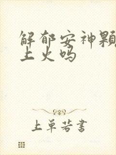 解郁安神颗粒会上火吗