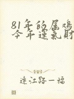 81年的属鸡的今年运气财运怎么样