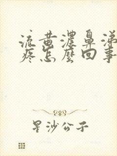 流黄浓鼻涕嗓子疼怎么回事