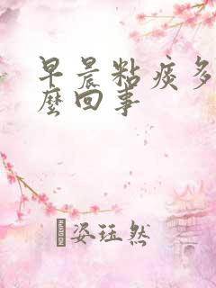 早晨粘痰多是怎么回事