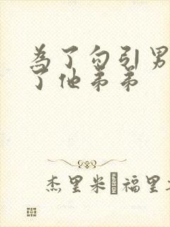 为了勾引男神睡了他弟弟