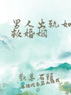 男人出轨如何挽救婚姻