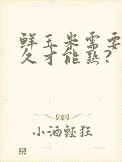 鲜玉米需要煮多久才能熟?