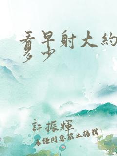 看早射大约费用多少