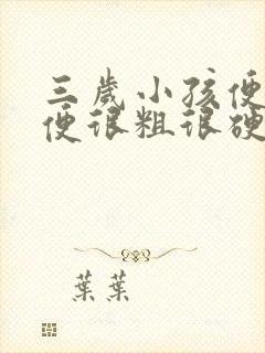 三岁小孩便秘大便很粗很硬